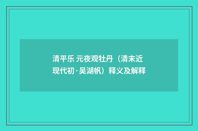 清平乐 元夜观牡丹（清末近现代初·吴湖帆）释义及解释