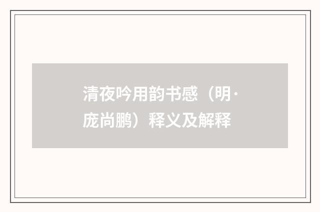 清夜吟用韵书感（明·庞尚鹏）释义及解释