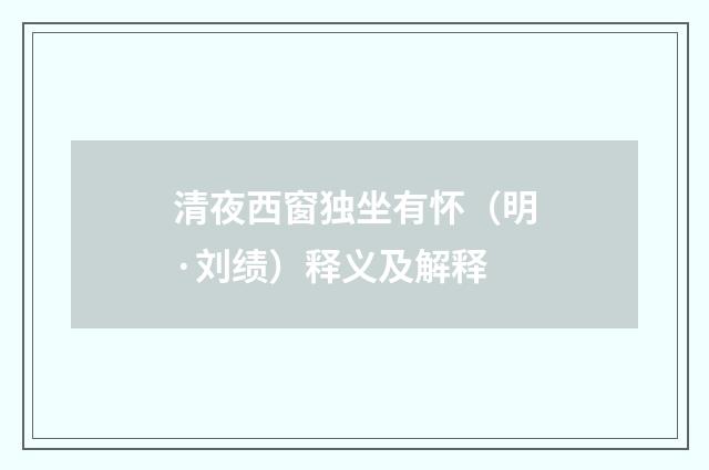 清夜西窗独坐有怀（明·刘绩）释义及解释