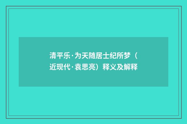 清平乐·为天随居士纪所梦（近现代·袁思亮）释义及解释