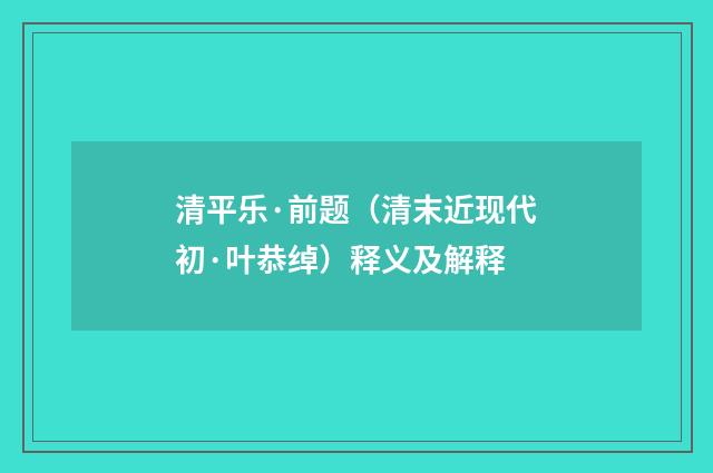 清平乐·前题（清末近现代初·叶恭绰）释义及解释