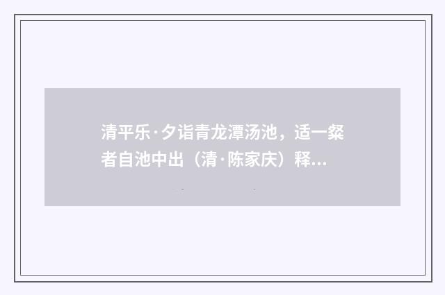 清平乐·夕诣青龙潭汤池，适一粲者自池中出（清·陈家庆）释义及解释