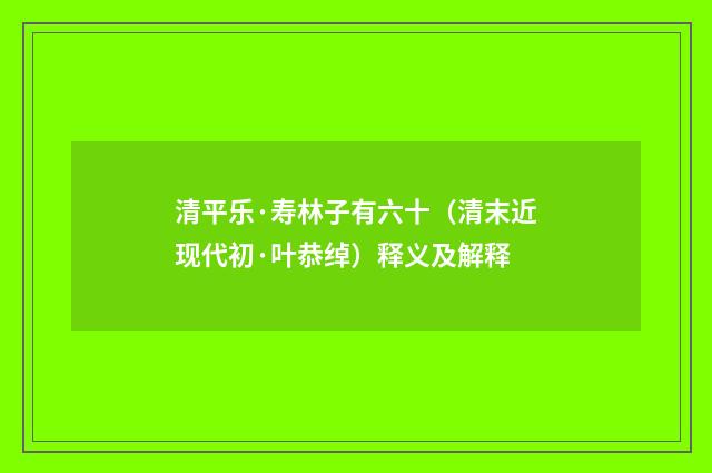 清平乐·寿林子有六十（清末近现代初·叶恭绰）释义及解释