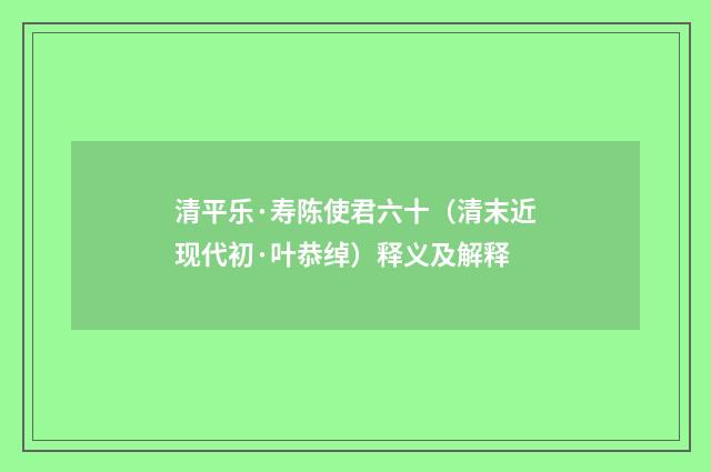 清平乐·寿陈使君六十（清末近现代初·叶恭绰）释义及解释