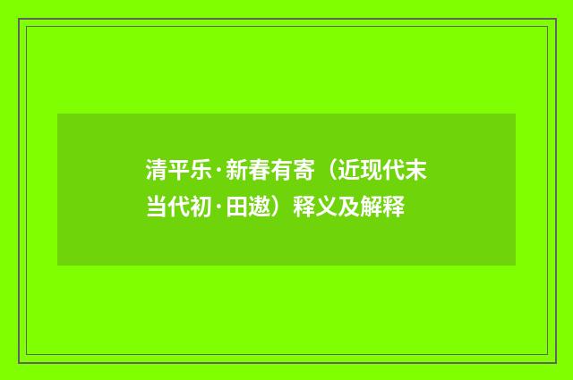 清平乐·新春有寄（近现代末当代初·田遨）释义及解释