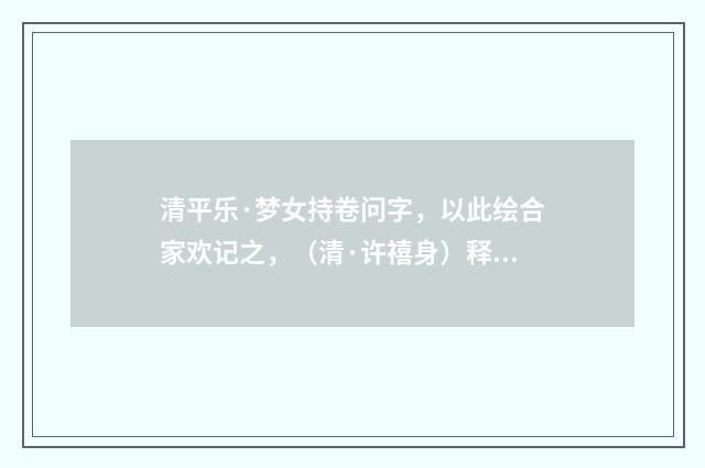 清平乐·梦女持卷问字，以此绘合家欢记之，（清·许禧身）释义及解释