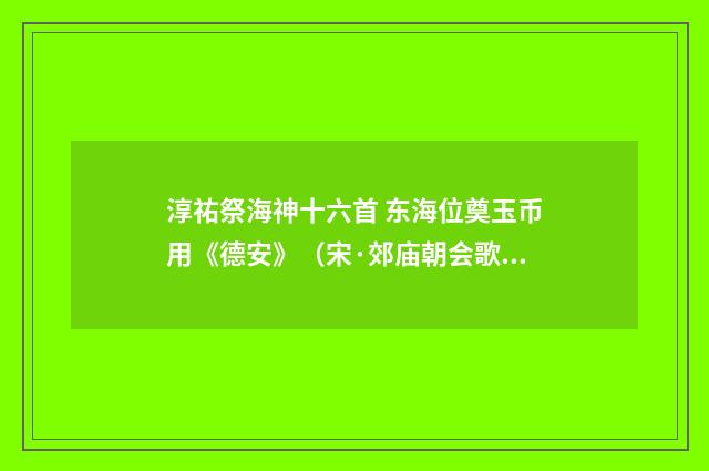 淳祐祭海神十六首 东海位奠玉币用《德安》（宋·郊庙朝会歌辞）释义及解释