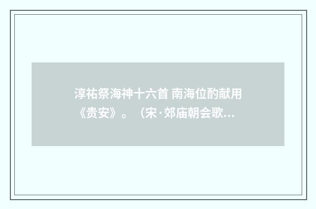 淳祐祭海神十六首 南海位酌献用《贵安》。（宋·郊庙朝会歌辞）释义及解释