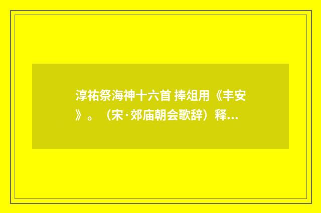 淳祐祭海神十六首 捧俎用《丰安》。（宋·郊庙朝会歌辞）释义及解释
