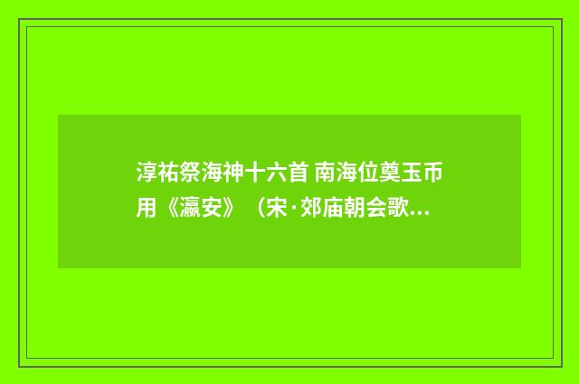 淳祐祭海神十六首 南海位奠玉币用《瀛安》（宋·郊庙朝会歌辞）释义及解释