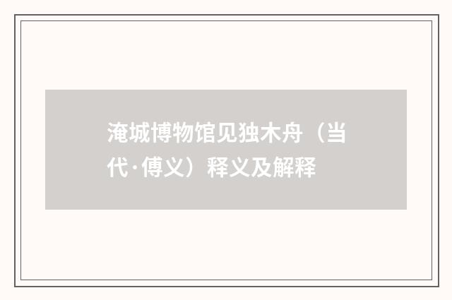 淹城博物馆见独木舟（当代·傅义）释义及解释