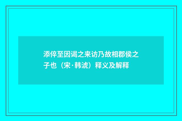 添倅至因谒之来访乃故相郡侯之子也（宋·韩淲）释义及解释