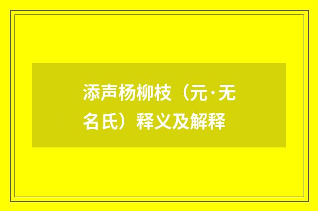 添声杨柳枝（元·无名氏）释义及解释