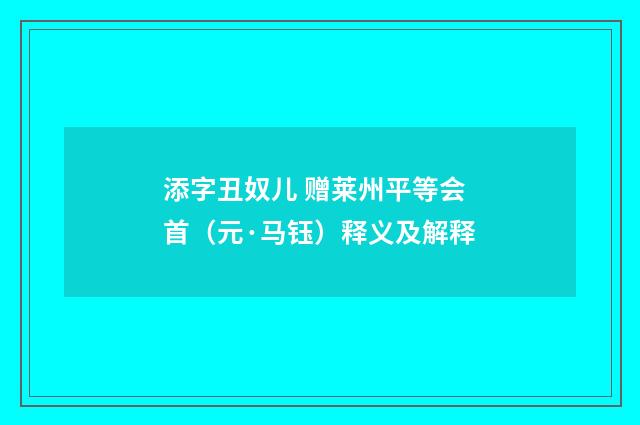 添字丑奴儿 赠莱州平等会首（元·马钰）释义及解释