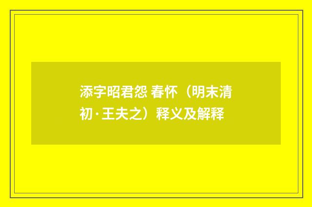 添字昭君怨 春怀（明末清初·王夫之）释义及解释