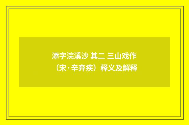 添字浣溪沙 其二 三山戏作（宋·辛弃疾）释义及解释