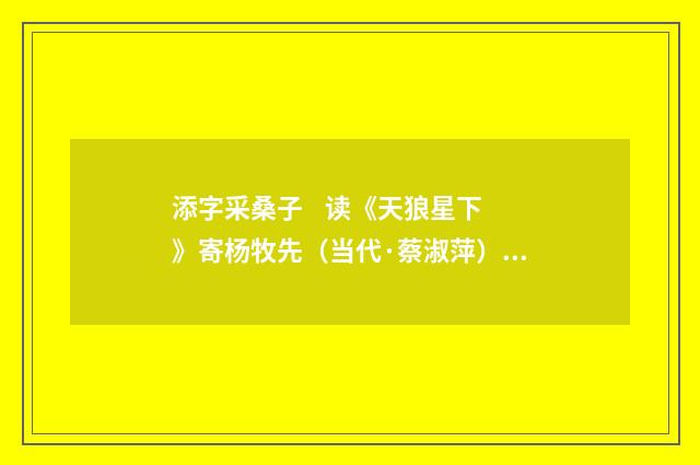 添字采桑子 读《天狼星下》寄杨牧先（当代·蔡淑萍）释义及解释