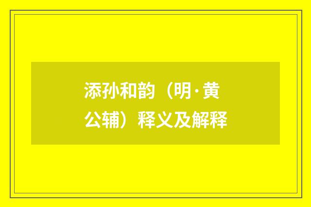 添孙和韵（明·黄公辅）释义及解释
