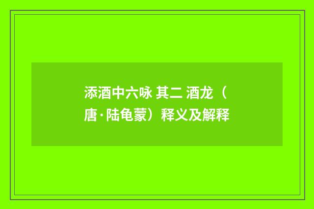 添酒中六咏 其二 酒龙（唐·陆龟蒙）释义及解释