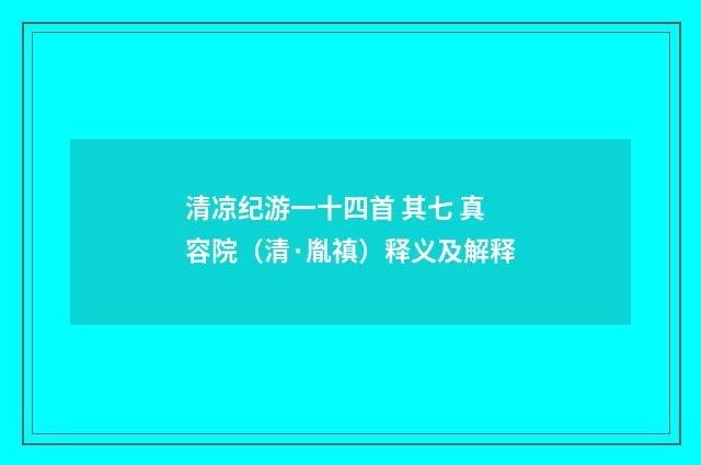 清凉纪游一十四首 其七 真容院（清·胤禛）释义及解释
