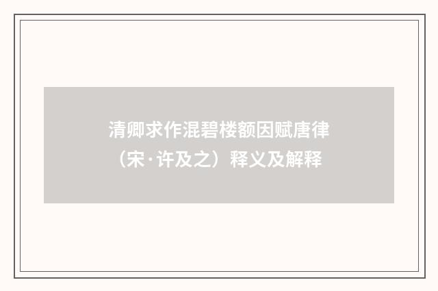 清卿求作混碧楼额因赋唐律（宋·许及之）释义及解释