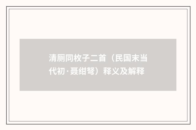 清厕同枚子二首（民国末当代初·聂绀弩）释义及解释