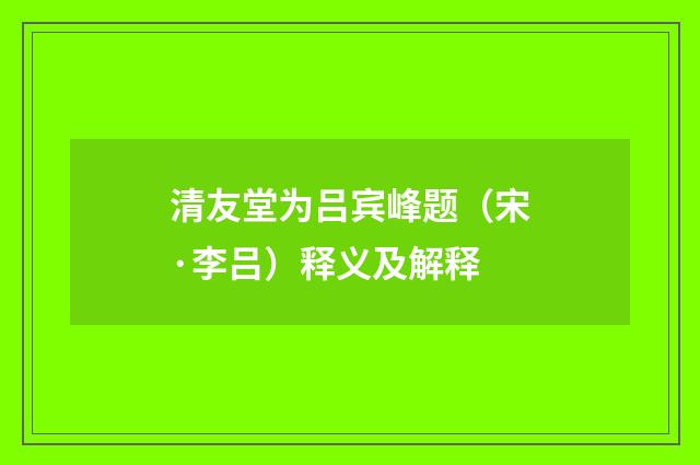 清友堂为吕宾峰题（宋·李吕）释义及解释