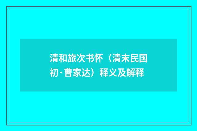 清和旅次书怀（清末民国初·曹家达）释义及解释