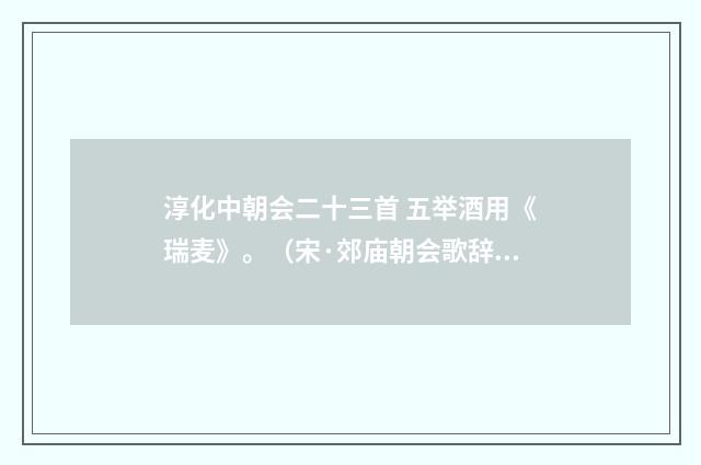 淳化中朝会二十三首 五举酒用《瑞麦》。（宋·郊庙朝会歌辞）释义及解释