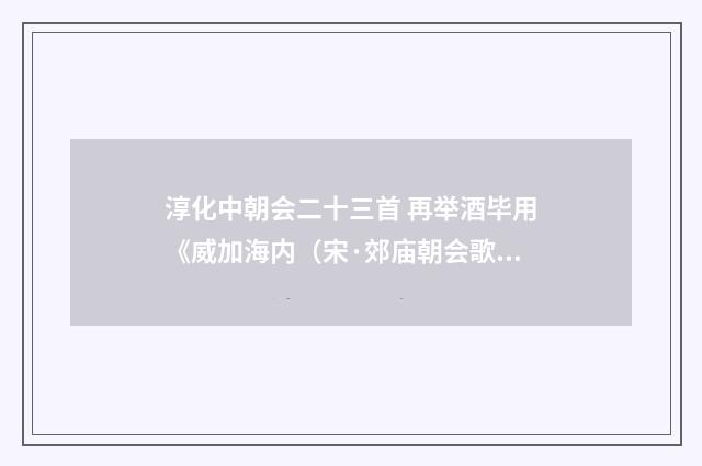 淳化中朝会二十三首 再举酒毕用《威加海内（宋·郊庙朝会歌辞）释义及解释