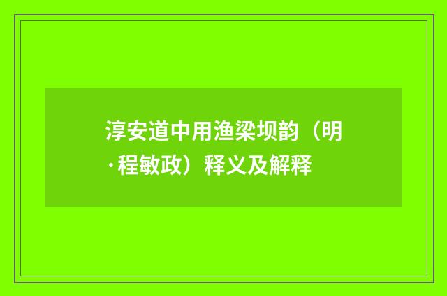 淳安道中用渔梁坝韵（明·程敏政）释义及解释