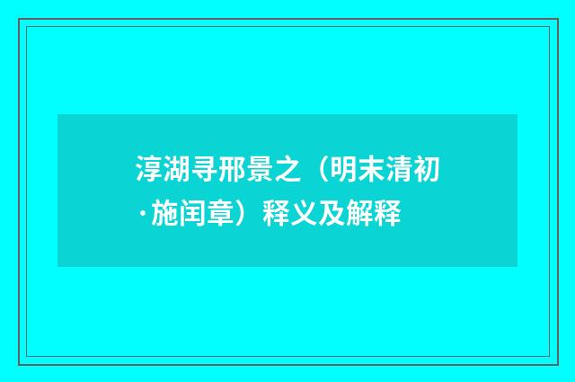 淳湖寻邢景之（明末清初·施闰章）释义及解释