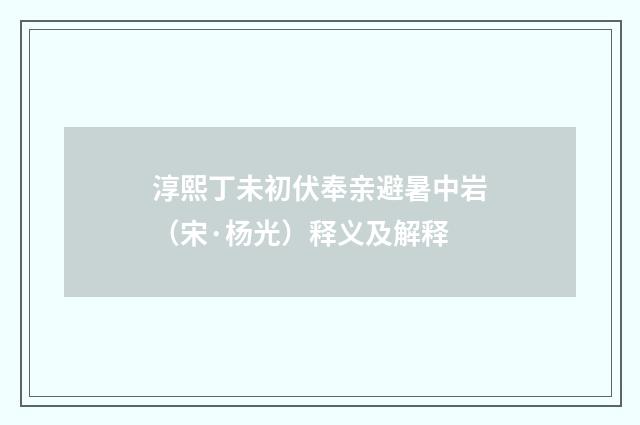 淳熙丁未初伏奉亲避暑中岩（宋·杨光）释义及解释