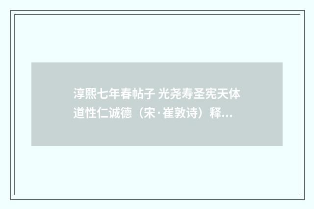 淳熙七年春帖子 光尧寿圣宪天体道性仁诚德（宋·崔敦诗）释义及解释