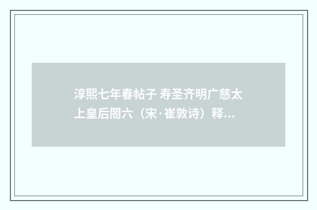 淳熙七年春帖子 寿圣齐明广慈太上皇后閤六（宋·崔敦诗）释义及解释