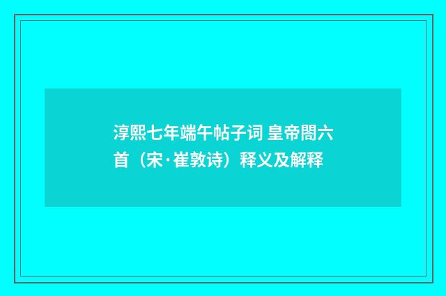 淳熙七年端午帖子词 皇帝閤六首（宋·崔敦诗）释义及解释