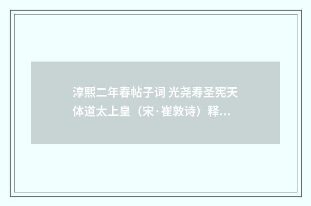 淳熙二年春帖子词 光尧寿圣宪天体道太上皇（宋·崔敦诗）释义及解释