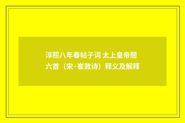 淳熙八年春帖子词 太上皇帝閤六首（宋·崔敦诗）释义及解释
