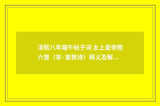 淳熙八年端午帖子词 太上皇帝閤六首（宋·崔敦诗）释义及解释