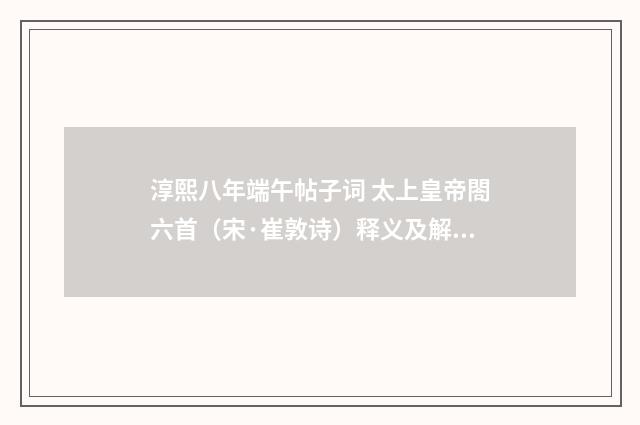 淳熙八年端午帖子词 太上皇帝閤六首（宋·崔敦诗）释义及解释