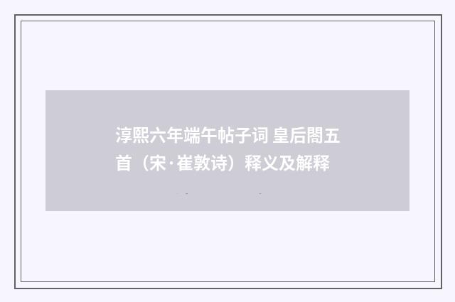淳熙六年端午帖子词 皇后閤五首（宋·崔敦诗）释义及解释