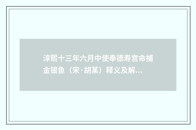 淳熙十三年六月中使奉德寿宫命捕金银鱼（宋·胡某）释义及解释