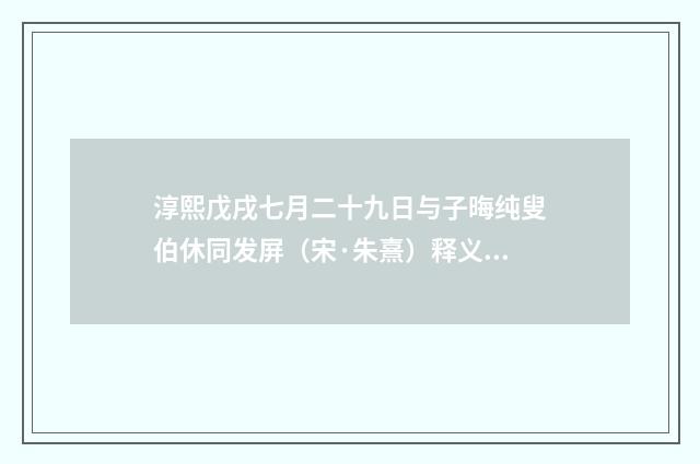 淳熙戊戌七月二十九日与子晦纯叟伯休同发屏（宋·朱熹）释义及解释