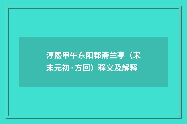 淳熙甲午东阳郡斋兰亭（宋末元初·方回）释义及解释