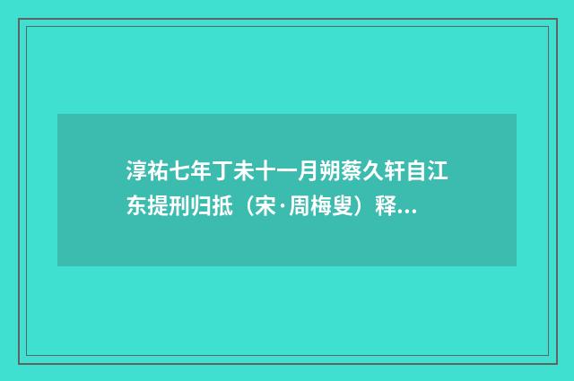 淳祐七年丁未十一月朔蔡久轩自江东提刑归抵（宋·周梅叟）释义及解释