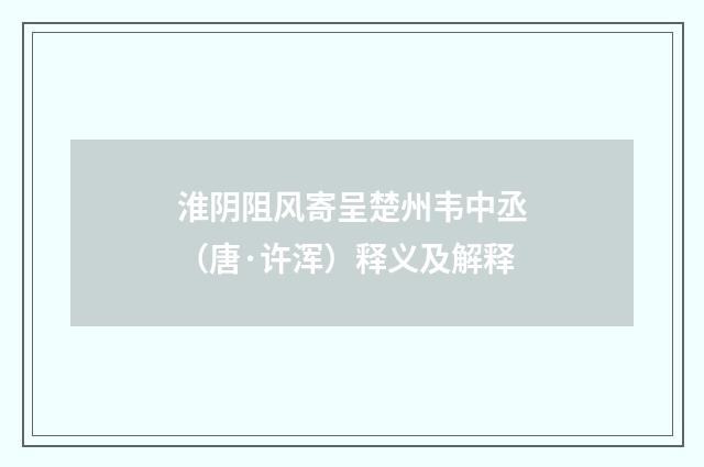 淮阴阻风寄呈楚州韦中丞（唐·许浑）释义及解释