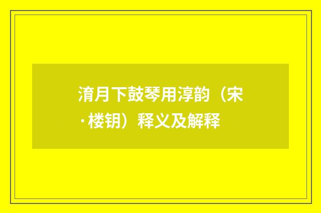 淯月下鼓琴用淳韵（宋·楼钥）释义及解释