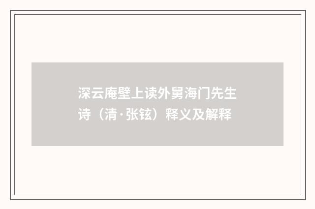 深云庵壁上读外舅海门先生诗（清·张铉）释义及解释