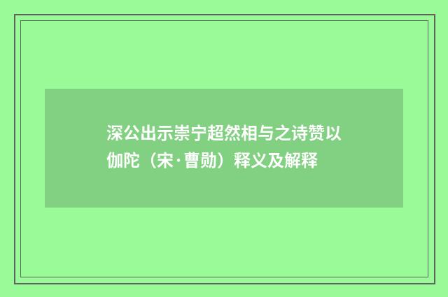 深公出示崇宁超然相与之诗赞以伽陀（宋·曹勋）释义及解释