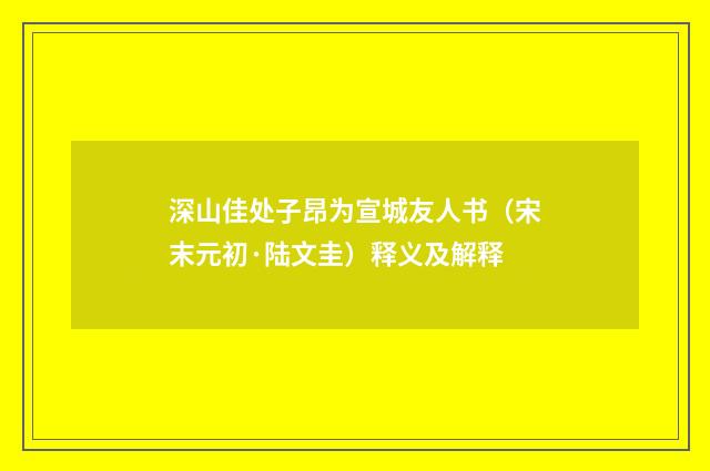 深山佳处子昂为宣城友人书（宋末元初·陆文圭）释义及解释